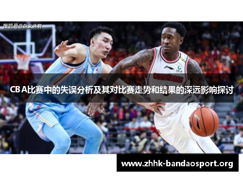 CBA比赛中的失误分析及其对比赛走势和结果的深远影响探讨