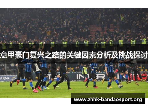 意甲豪门复兴之路的关键因素分析及挑战探讨
