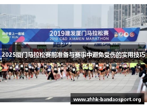 2025厦门马拉松赛前准备与赛事中避免受伤的实用技巧 2025厦门马拉松赛前准备与赛事中避免受伤的实用技巧