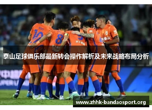 泰山足球俱乐部最新转会操作解析及未来战略布局分析