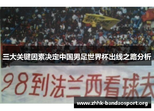 三大关键因素决定中国男足世界杯出线之路分析