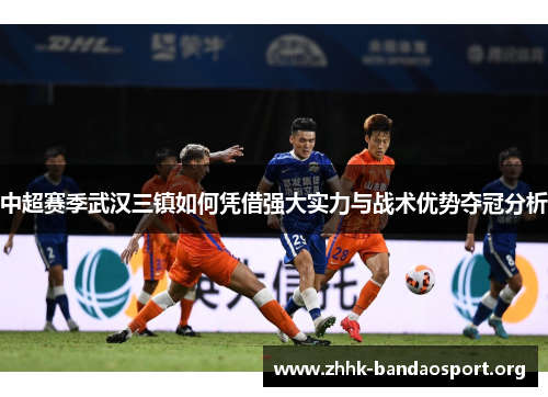 中超赛季武汉三镇如何凭借强大实力与战术优势夺冠分析