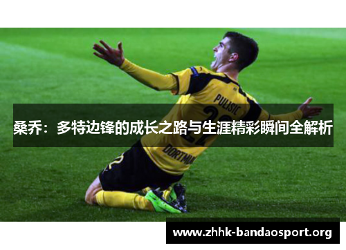 桑乔：多特边锋的成长之路与生涯精彩瞬间全解析