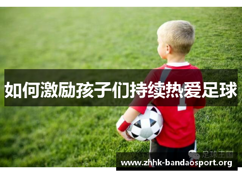 如何激励孩子们持续热爱足球
