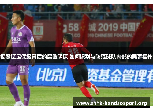 揭露辽足保级背后的腐败阴谋 如何识别与防范球队内部的黑幕操作