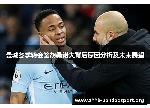 曼城冬季转会签胡桑诺夫背后原因分析及未来展望 曼城冬季转会签胡桑诺夫背后原因分析及未来展望