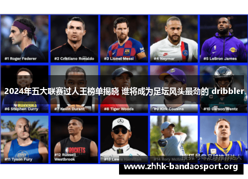 2024年五大联赛过人王榜单揭晓 谁将成为足坛风头最劲的 dribbler 2024年五大联赛过人王榜单揭晓 谁将成为足坛风头最劲的 dribbler