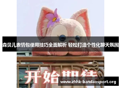 森贝儿表情包使用技巧全面解析 轻松打造个性化聊天氛围 森贝儿表情包使用技巧全面解析 轻松打造个性化聊天氛围
