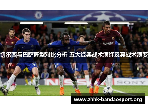 切尔西与巴萨阵型对比分析 五大经典战术演绎及其战术演变
