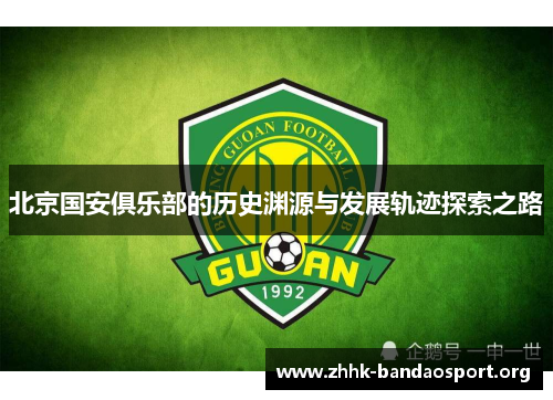 北京国安俱乐部的历史渊源与发展轨迹探索之路