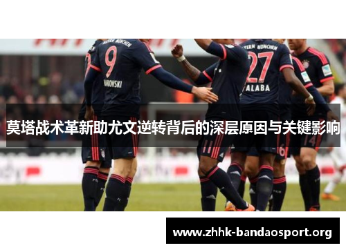 莫塔战术革新助尤文逆转背后的深层原因与关键影响