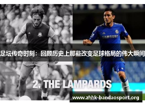 足坛传奇时刻：回顾历史上那些改变足球格局的伟大瞬间