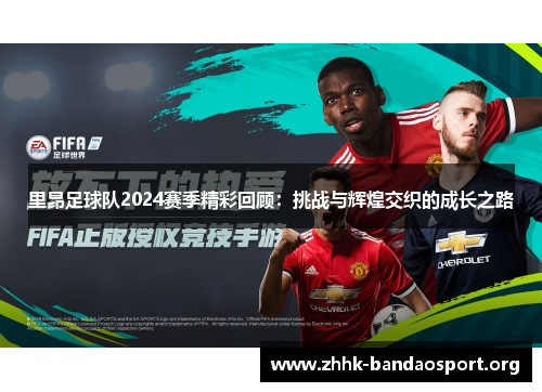 里昂足球队2024赛季精彩回顾:挑战与辉煌交织的成长之路