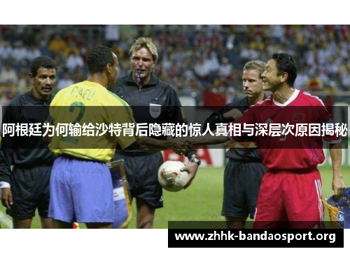 阿根廷为何输给沙特背后隐藏的惊人真相与深层次原因揭秘