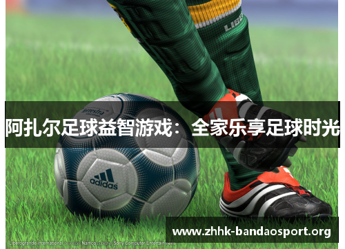 阿扎尔足球益智游戏:全家乐享足球时光