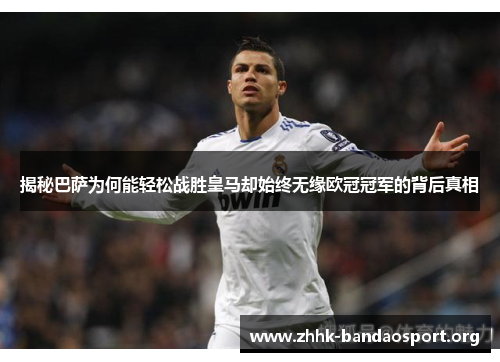 揭秘巴萨为何能轻松战胜皇马却始终无缘欧冠冠军的背后真相